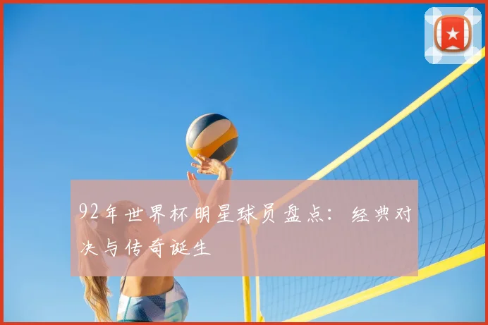 92年世界杯明星球员盘点:经典对决与传奇诞生