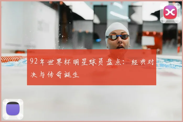 92年世界杯明星球员盘点:经典对决与传奇诞生