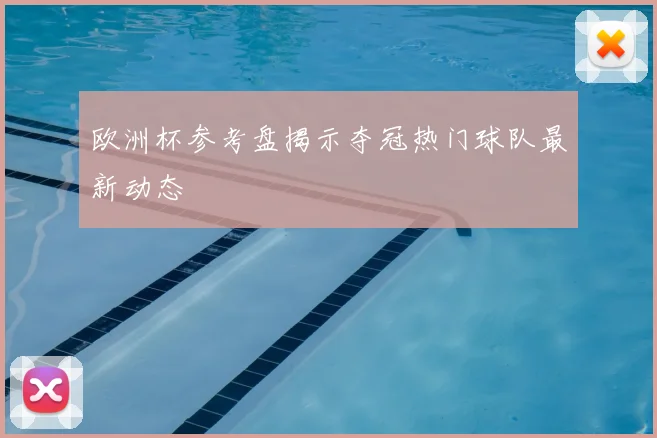 欧洲杯参考盘揭示夺冠热门球队最新动态