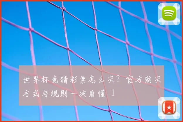 世界杯竟猜彩票怎么买?官方购买方式与规则一次看懂_1