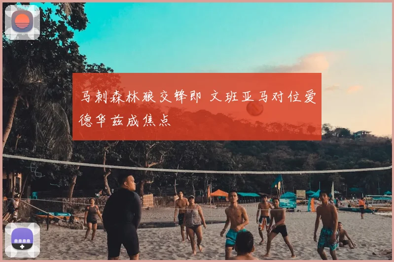 马刺森林狼交锋即 文班亚马对位爱德华兹成焦点