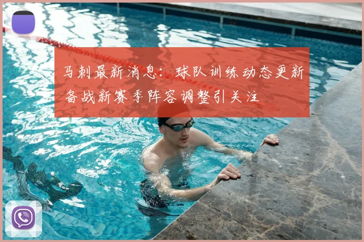 马刺最新消息：球队训练动态更新 备战新赛季阵容调整引关注