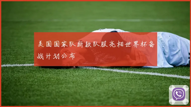 美国国家队新款队服亮相世界杯备战计划公布