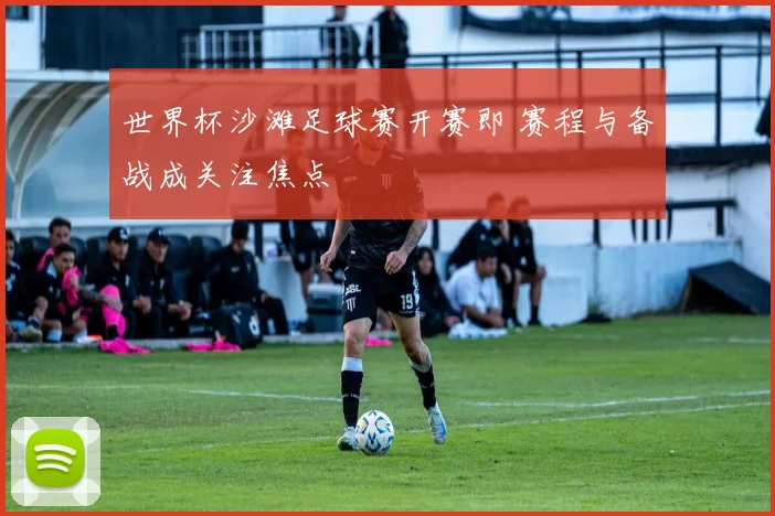 世界杯沙滩足球赛开赛即 赛程与备战成关注焦点