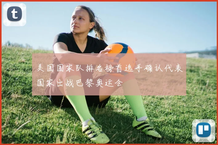 美国国家队排名榜首选手确认代表国家出战巴黎奥运会