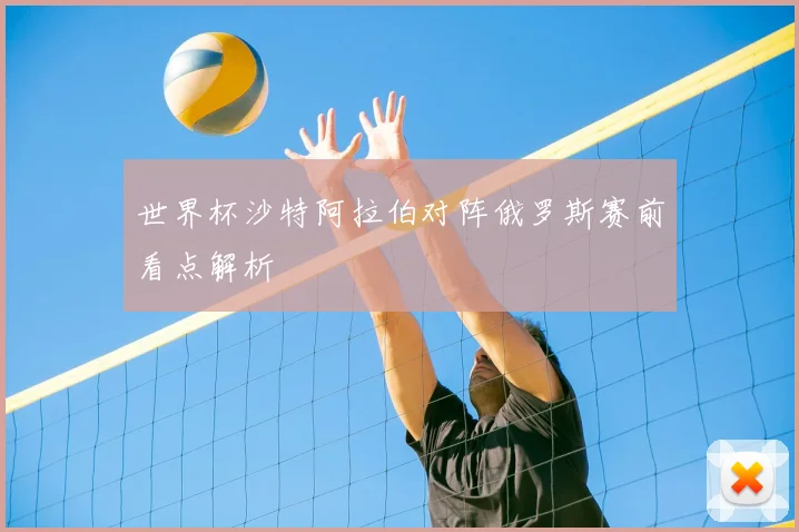 世界杯沙特阿拉伯对阵俄罗斯赛前看点解析