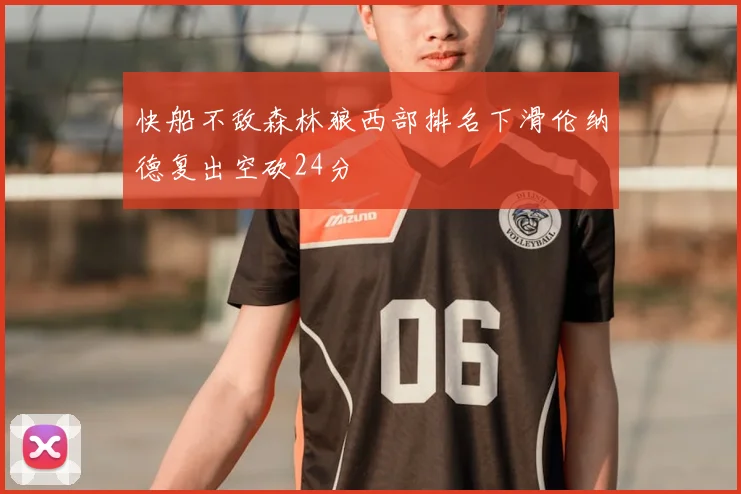 快船不敌森林狼西部排名下滑伦纳德复出空砍24分