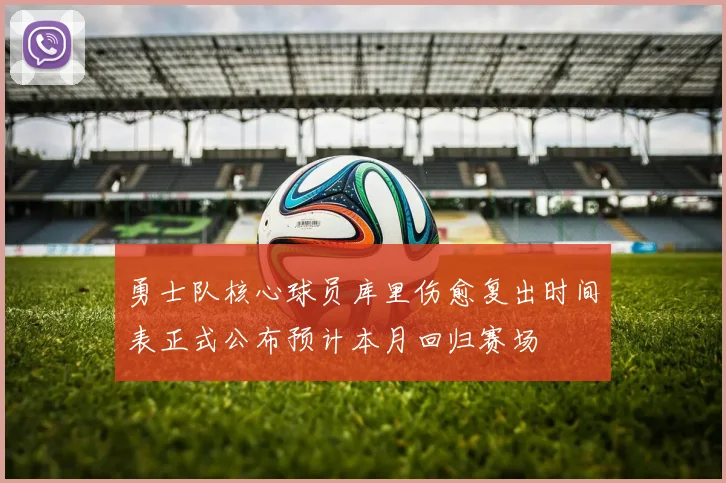 勇士队核心球员库里伤愈复出时间表正式公布预计本月回归赛场