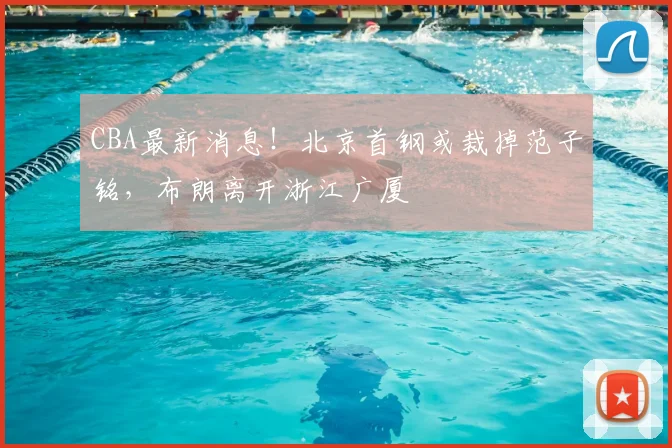 CBA最新消息!北京首钢或裁掉范子铭,布朗离开浙江广厦