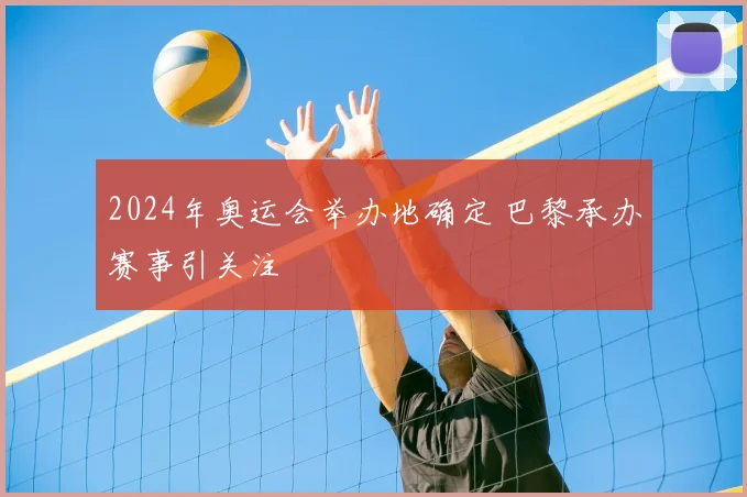 2024年奥运会举办地确定 巴黎承办赛事引关注