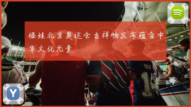 福娃北京奥运会吉祥物发布蕴含中华文化元素
