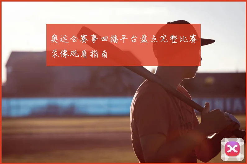 奥运会赛事回播平台盘点完整比赛录像观看指南