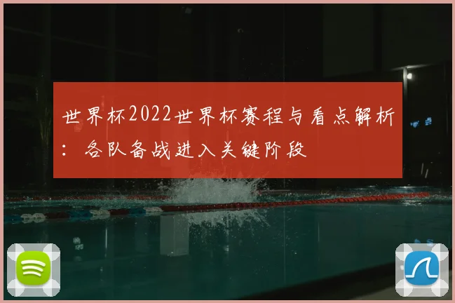 世界杯2022世界杯赛程与看点解析:各队备战进入关键阶段