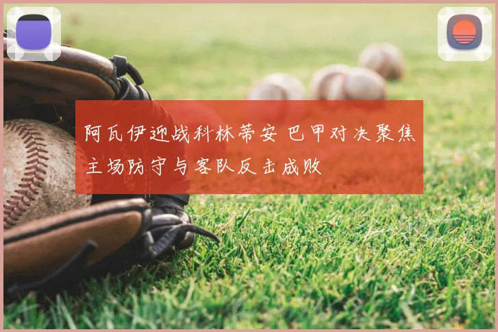 阿瓦伊迎战科林蒂安 巴甲对决聚焦主场防守与客队反击成败