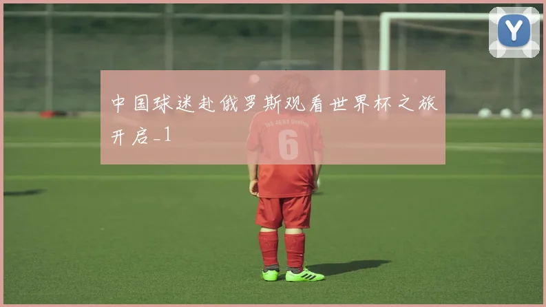 中国球迷赴俄罗斯观看世界杯之旅开启_1