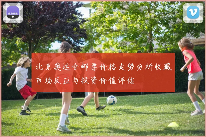 北京奥运会邮票价格走势分析收藏市场反应与投资价值评估