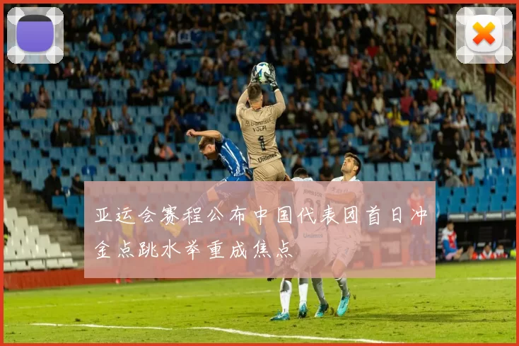 亚运会赛程公布中国代表团首日冲金点跳水举重成焦点