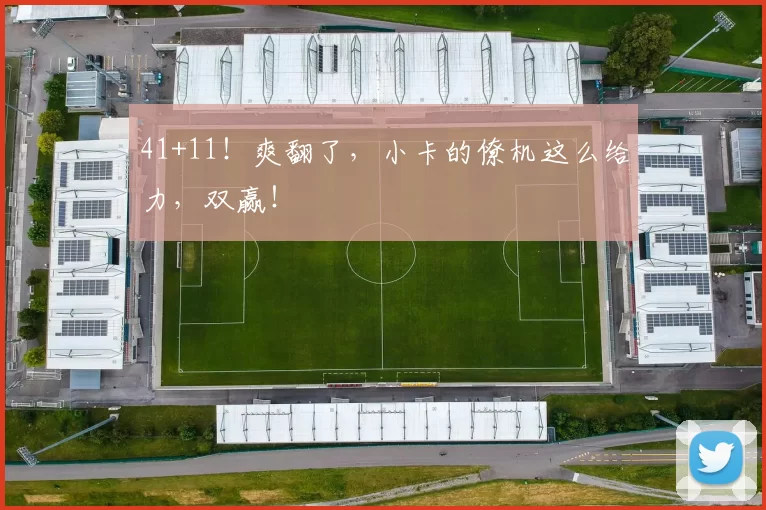 41+11!爽翻了,小卡的僚机这么给力,双赢!