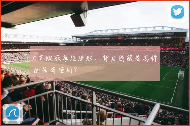 c罗欧冠每场进球，背后隐藏着怎样的传奇密码？