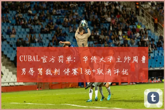 CUBAL官方罚单：华侨大学主帅周鲁男辱骂裁判 停赛1场+取消评优