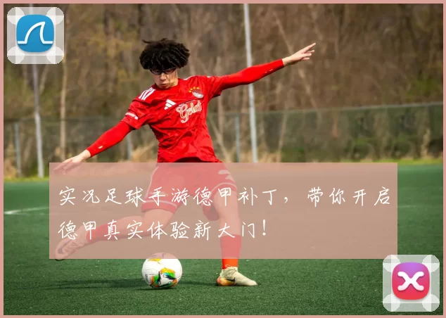 实况足球手游德甲补丁，带你开启德甲真实体验新大门！