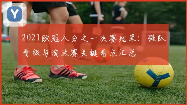 2021欧冠八分之一决赛结果：强队晋级与淘汰赛关键看点汇总