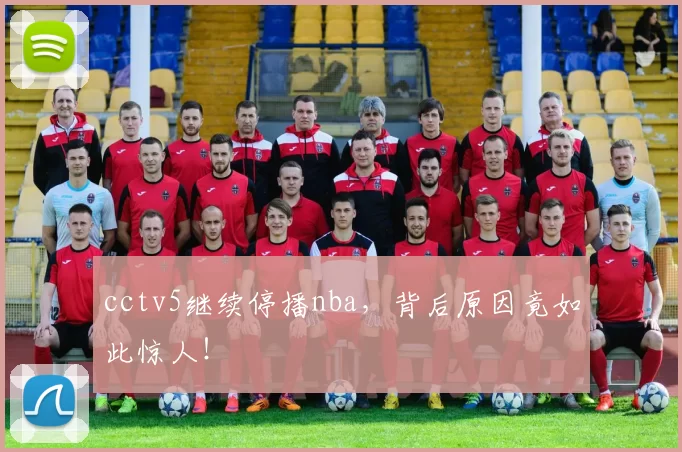 cctv5继续停播nba，背后原因竟如此惊人！