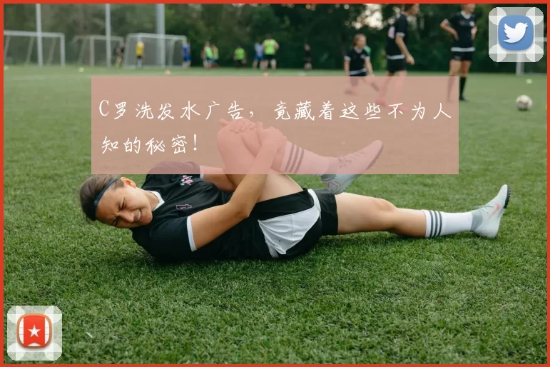 C罗洗发水广告，竟藏着这些不为人知的秘密！