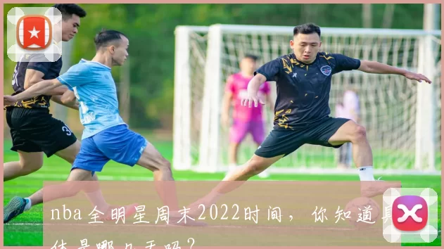 nba全明星周末2022时间，你知道具体是哪几天吗？