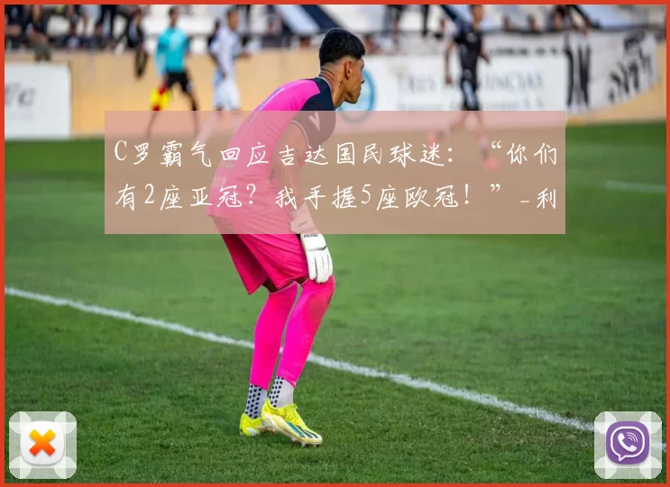 C罗霸气回应吉达国民球迷：“你们有2座亚冠？我手握5座欧冠！”_利雅得_胜利_本赛季