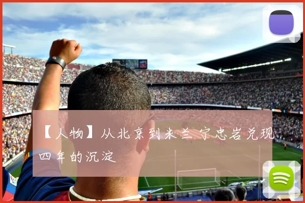 【人物】从北京到米兰 宁忠岩兑现四年的沉淀