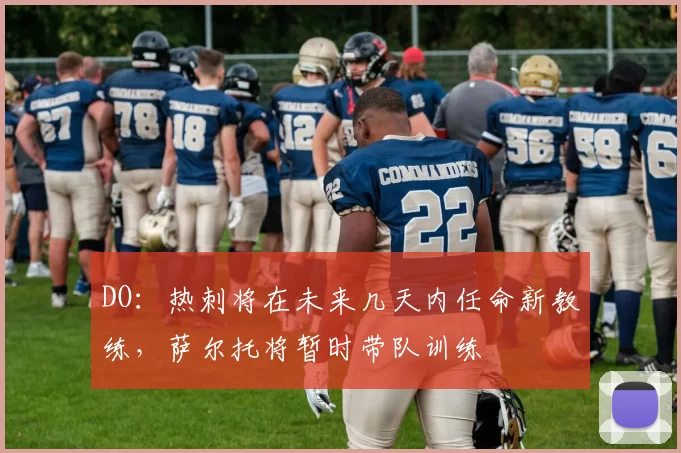 DO:热刺将在未来几天内任命新教练,萨尔托将暂时带队训练