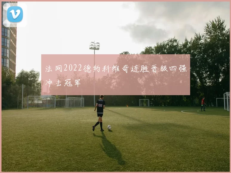 法网2022德约科维奇连胜晋级四强冲击冠军