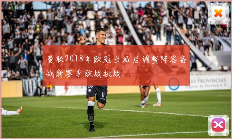 曼联2018年欧冠出局后调整阵容备战新赛季欧战挑战