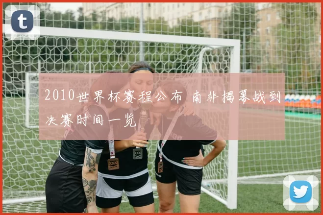 2010世界杯赛程公布 南非揭幕战到决赛时间一览