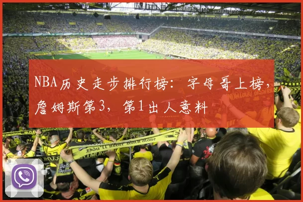 NBA历史走步排行榜:字母哥上榜,詹姆斯第3,第1出人意料