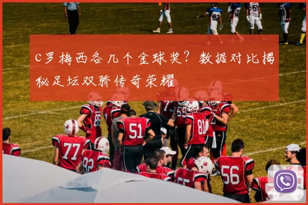 c罗梅西各几个金球奖?数据对比揭秘足坛双骄传奇荣耀