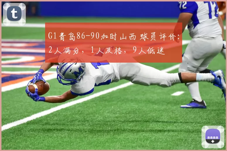 G1青岛86-90加时山西 球员评价：2人满分，1人及格，9人低迷