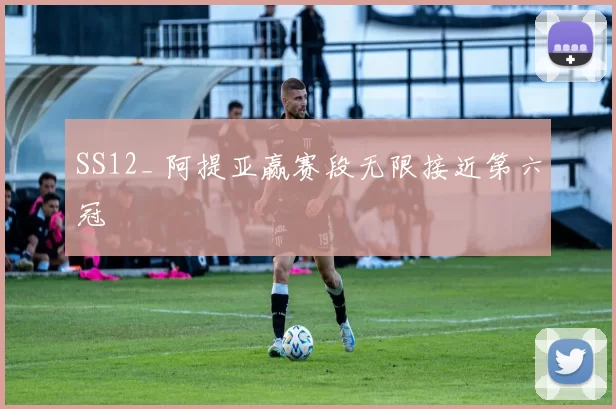 SS12_ 阿提亚赢赛段无限接近第六冠