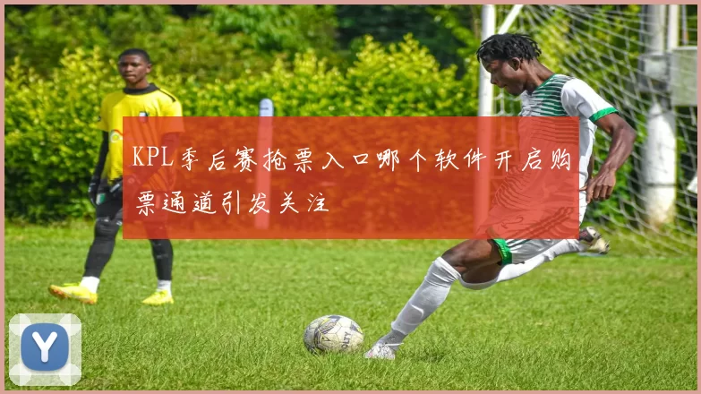 KPL季后赛抢票入口哪个软件开启购票通道引发关注