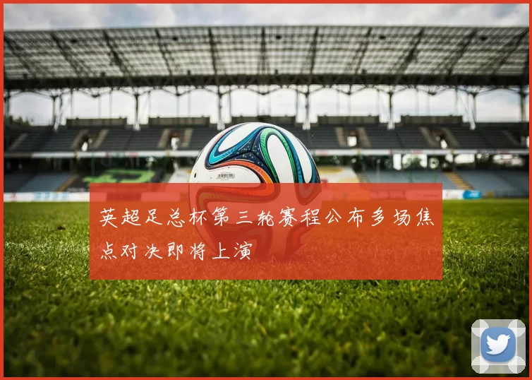 英超足总杯第三轮赛程公布多场焦点对决即将上演