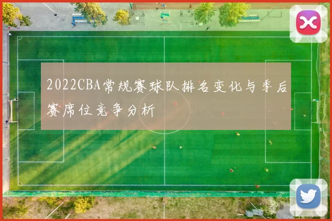 2022CBA常规赛球队排名变化与季后赛席位竞争分析