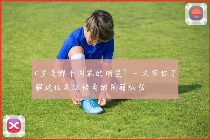 c罗是哪个国家的明星？一文带你了解这位足坛传奇的国籍秘密
