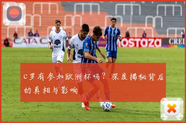 c罗有参加欧洲杯吗？深度揭秘背后的真相与影响