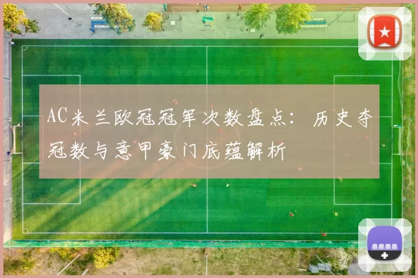 AC米兰欧冠冠军次数盘点:历史夺冠数与意甲豪门底蕴解析
