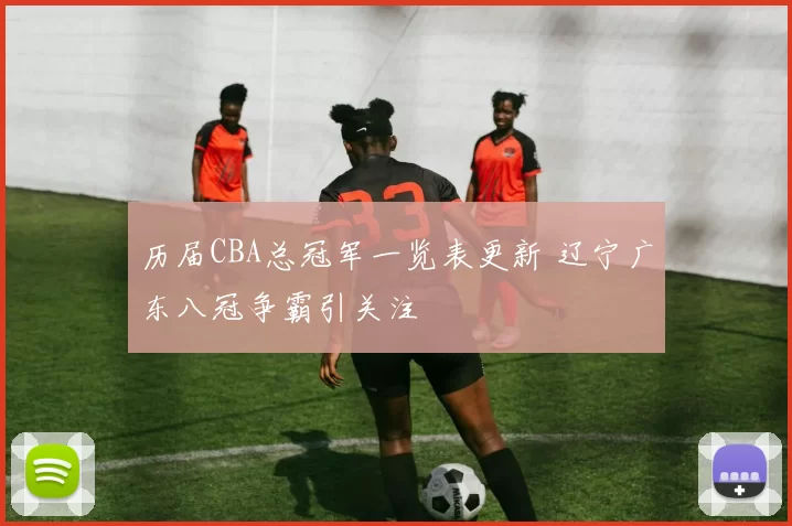 历届CBA总冠军一览表更新 辽宁广东八冠争霸引关注