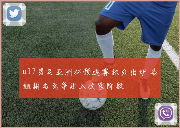 u17男足亚洲杯预选赛积分出炉 各组排名竞争进入收官阶段