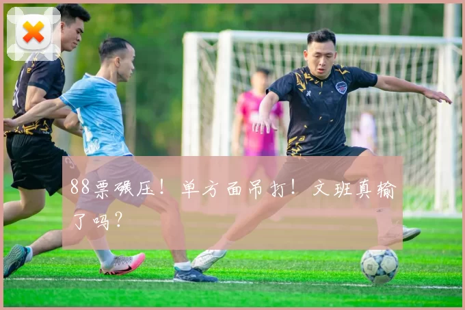 88票碾压!单方面吊打!文班真输了吗?