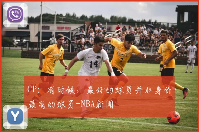 CP：有时候，最好的球员并非身价最高的球员-NBA新闻