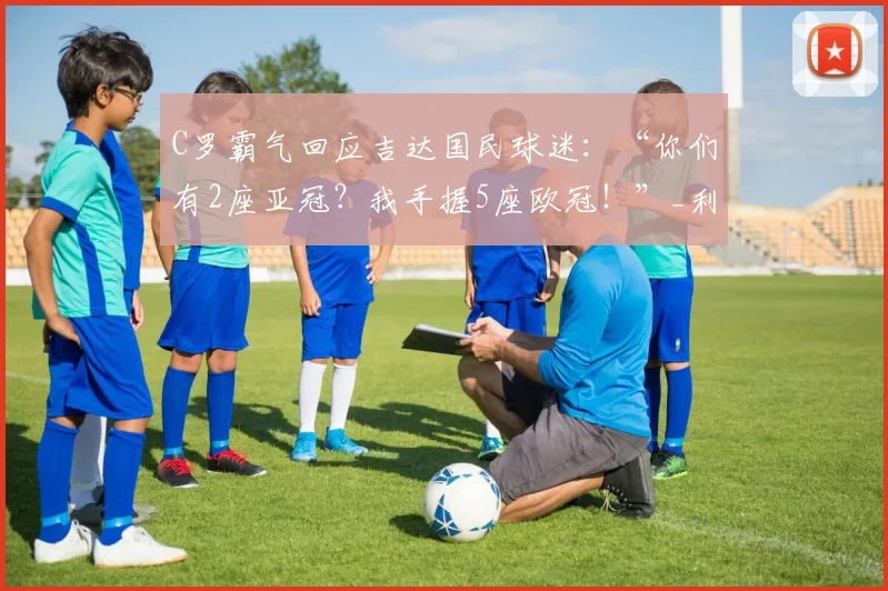 C罗霸气回应吉达国民球迷：“你们有2座亚冠？我手握5座欧冠！”_利雅得_胜利_本赛季